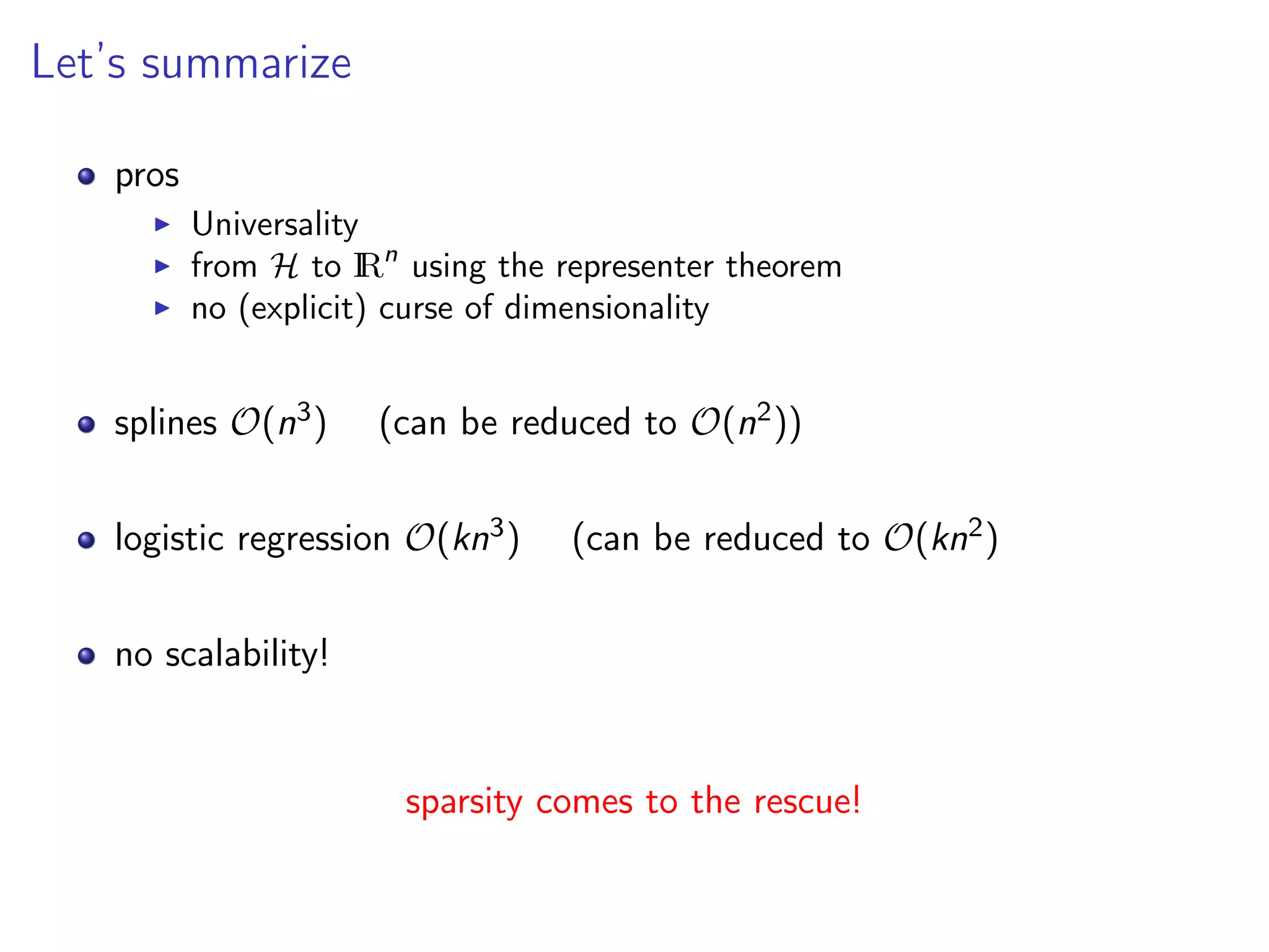 Let’s summarize pros Universality from H to IRn using the representer theorem no (explicit) curse of dimensionality splines O(n3) (can be reduced to O(n2)) logistic regression O(kn3) (can be reduced to O(kn2) no scalability! sparsity comes to the rescue! 