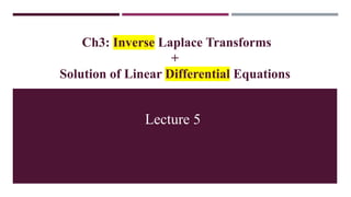 Ch3: Inverse Laplace Transforms
+
Solution of Linear Differential Equations
Lecture 5
 