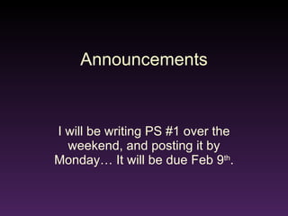 Announcements I will be writing PS #1 over the weekend, and posting it by Monday… It will be due Feb 9 th . 