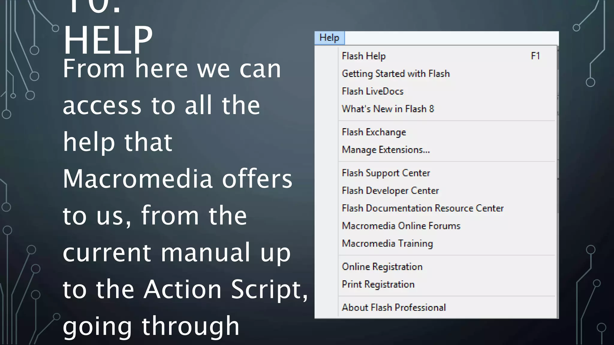 10.
HELP
From here we can
access to all the
help that
Macromedia offers
to us, from the
current manual up
to the Action Script,
going through
 