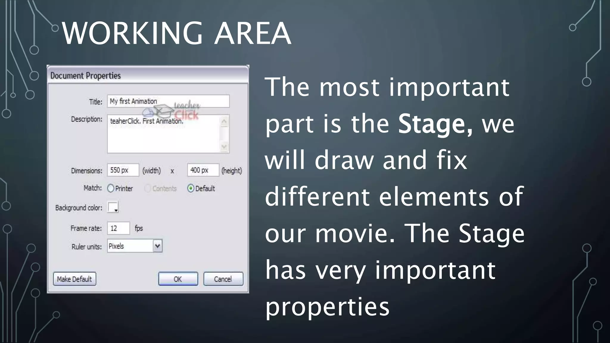 WORKING AREA
The most important
part is the Stage, we
will draw and fix
different elements of
our movie. The Stage
has very important
properties
 