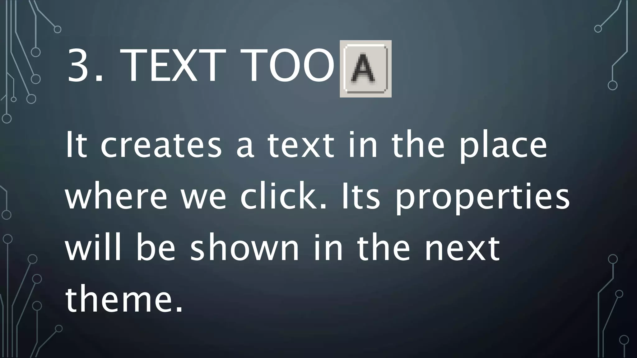 3. TEXT TOOL
It creates a text in the place
where we click. Its properties
will be shown in the next
theme.
 