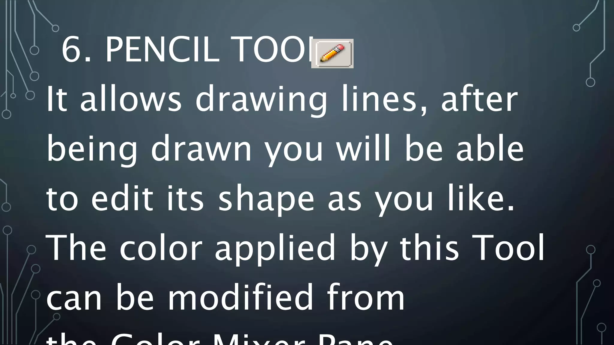 6. PENCIL TOOL
It allows drawing lines, after
being drawn you will be able
to edit its shape as you like.
The color applied by this Tool
can be modified from
 