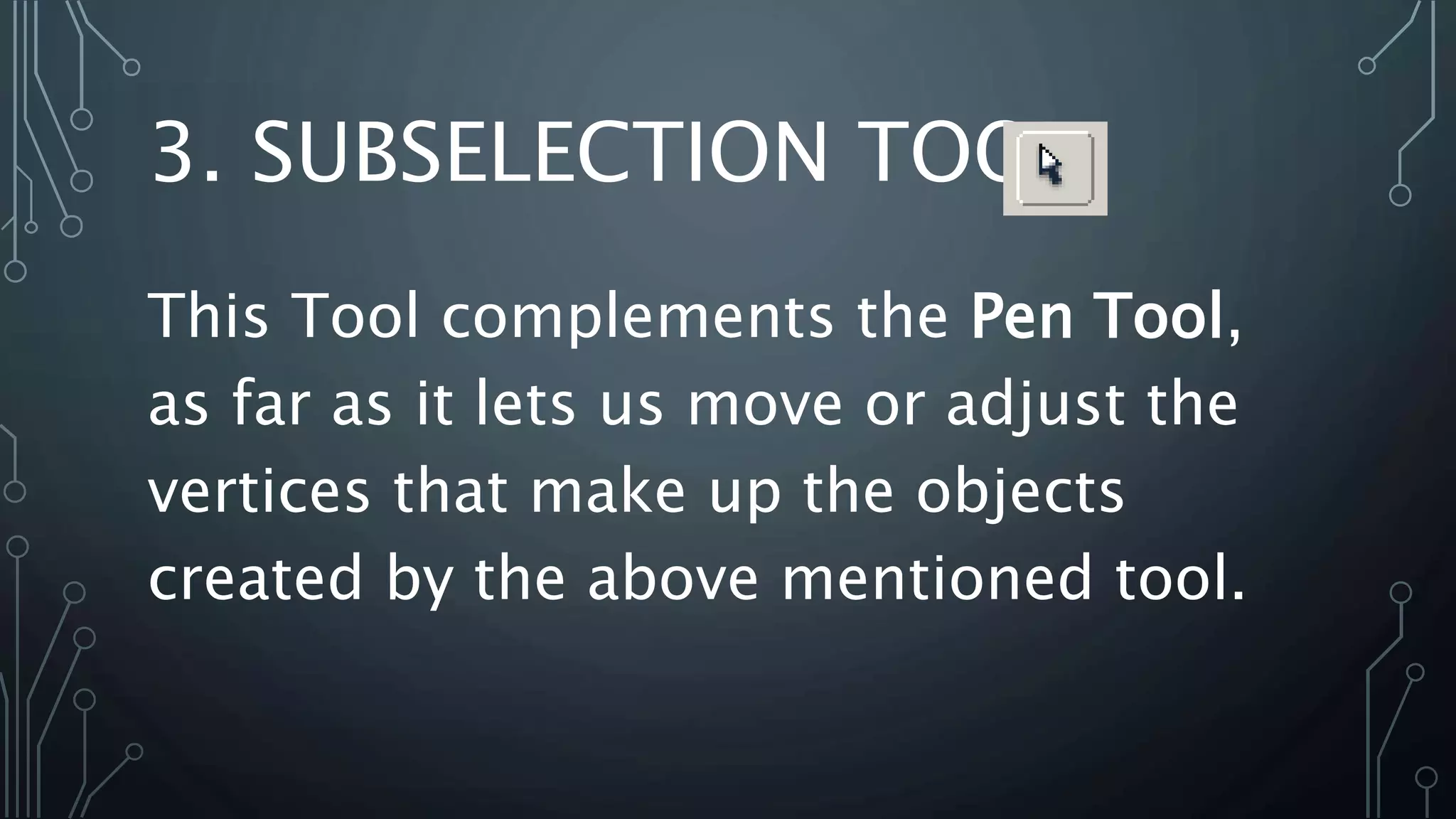 3. SUBSELECTION TOOL
This Tool complements the Pen Tool,
as far as it lets us move or adjust the
vertices that make up the objects
created by the above mentioned tool.
 