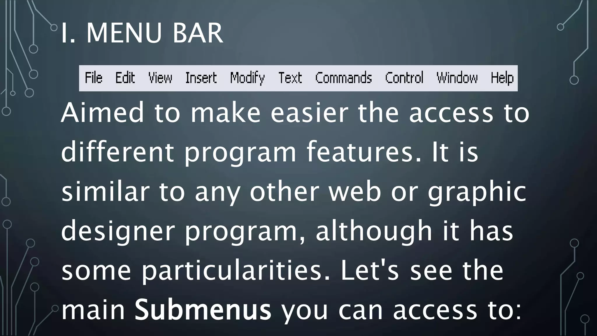 I. MENU BAR
Aimed to make easier the access to
different program features. It is
similar to any other web or graphic
designer program, although it has
some particularities. Let's see the
main Submenus you can access to:
 
