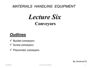 MATERIALS HANDLING EQUIPMENT
Lecture Six
Conveyors
Outlines
 Bucket conveyors
 Screw conveyors
 Pneumatic conveyors
By: Amanuel D.
9/7/2019 1By: Amanuel Diriba
 