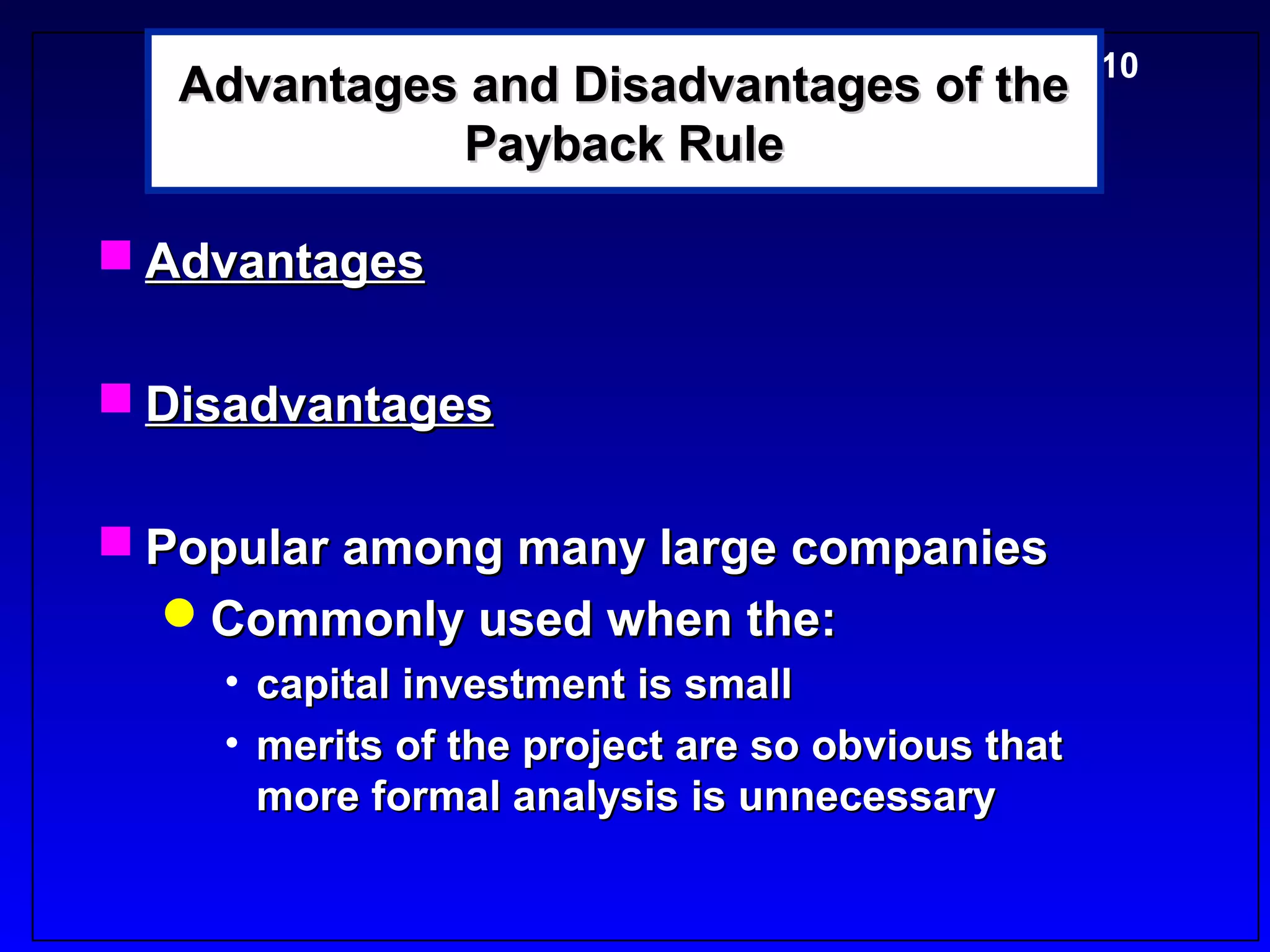 Advantages and Disadvantages of the5-10
             Payback Rule

 Advantages

 Disadvantages

 Popular among many large companies
  Commonly used when the:
    • capital investment is small
    • merits of the project are so obvious that
      more formal analysis is unnecessary
 