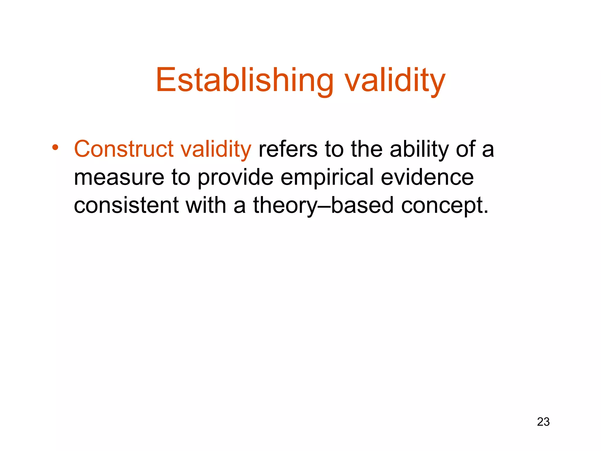 Establishing validity
• Construct validity refers to the ability of a
  measure to provide empirical evidence
  consistent with a theory–based concept.




                                                  23
 