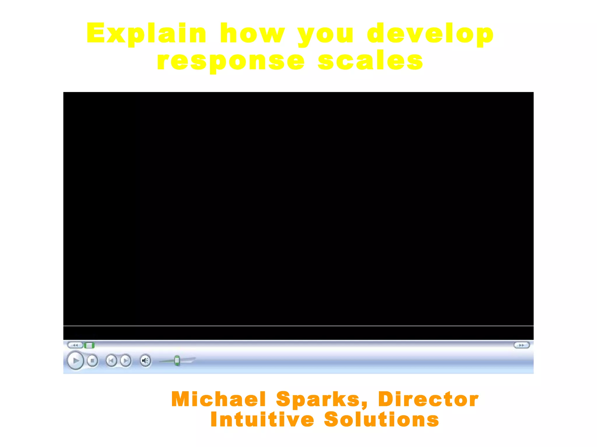 Explain how you develop
    response scales




    Michael Sparks, Director
       Intuitive Solutions
 