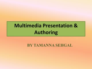 Multimedia Presentation &
Authoring
BY TAMANNA SEHGAL
 