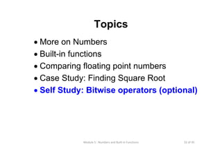 32 of 45Module 5 : Numbers and Built‐in Functions
Topics
• More on Numbers
• Built-in functions
• Comparing floating point numbers
• Case Study: Finding Square Root
• Self Study: Bitwise operators (optional)
 