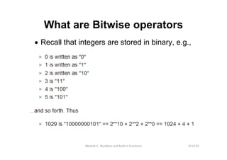 33 of 45Module 5 : Numbers and Built‐in Functions
What are Bitwise operators
• Recall that integers are stored in binary, e.g.,
 