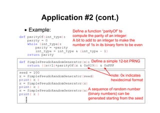 42 of 45Module 5 : Numbers and Built‐in Functions
Application #2 (cont.)
• Example: Define a function “parityOf” to
compute the parity of an integer:
A bit to add to an integer to make the
number of 1s in its binary form to be even
Define a simple 12-bit PRNG
A sequence of random number
(binary numbers) can be
generated starting from the seed
note: 0x indicates
hexidecimal format
 