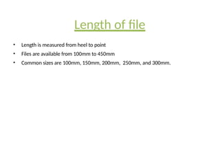 Length of file
• Length is measured from heel to point
• Files are available from 100mm to 450mm
• Common sizes are 100mm, 150mm, 200mm, 250mm, and 300mm.
 
