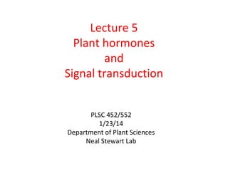 Lecture 5
Plant hormones
and
Signal transduction
PLSC 452/552
1/23/14
Department of Plant Sciences
Neal Stewart Lab
 