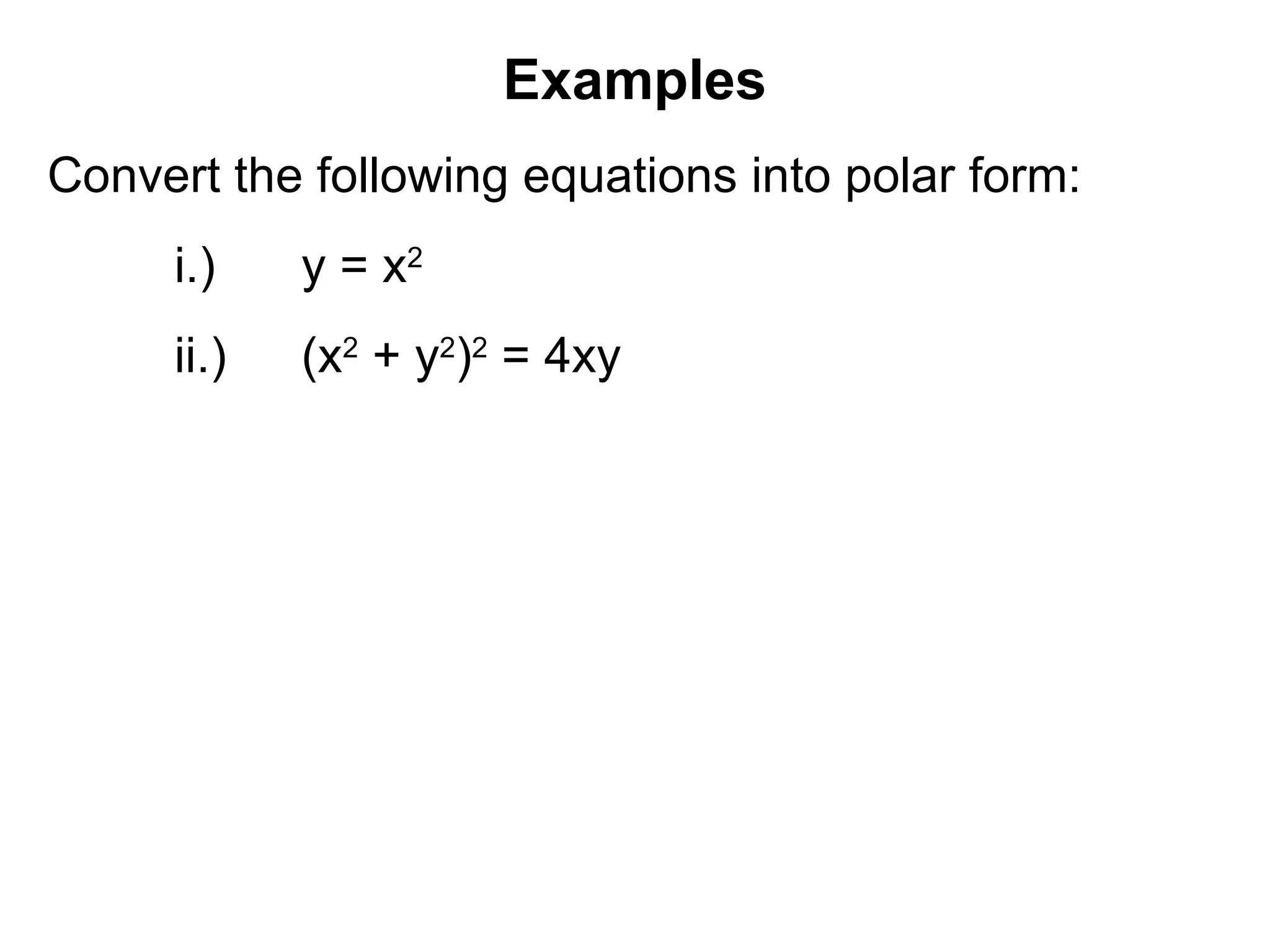 Examples
Convert the following equations into polar form:
i.) y = x2
ii.) (x2
+ y2
)2
= 4xy
 