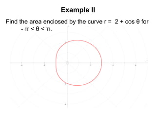 Example II
- 4 - 2 2 4 6
- 4
- 2
2
x
y
Find the area enclosed by the curve r = 2 + cos θ for
- π < θ < π.
 