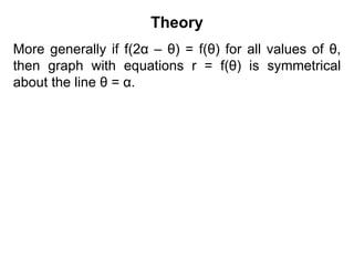 Theory
More generally if f(2α – θ) = f(θ) for all values of θ,
then graph with equations r = f(θ) is symmetrical
about the line θ = α.
 