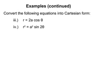 Examples (continued)
Convert the following equations into Cartesian form:
iii.) r = 2a cos θ
iv.) r2
= a2
sin 2θ
 