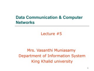 Data Communication & Computer
Networks

           Lecture #5



    Mrs. Vasanthi Muniasamy
 Department of Information System
       King Khalid university
                                    1
 