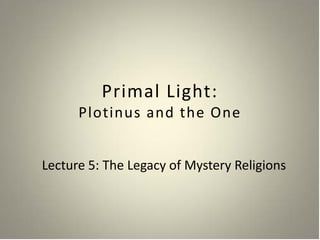 Primal Light:
      Plotinus and the One


Lecture 5: The Legacy of Mystery Religions
 