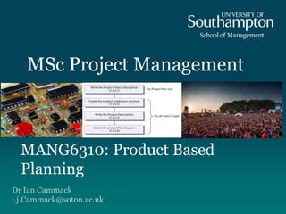 Dr Ian Cammack
i.j.Cammack@soton.ac.uk
MANG6310: Product Based
Planning
MSc Project Management
 