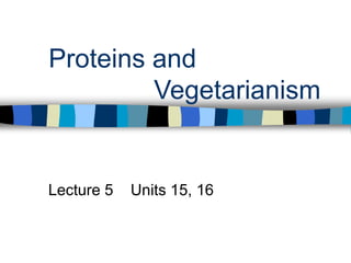 Proteins and 
Vegetarianism 
Lecture 5 Units 15, 16 
 