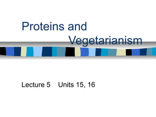 Proteins and 
Vegetarianism 
Lecture 5 Units 15, 16 
 