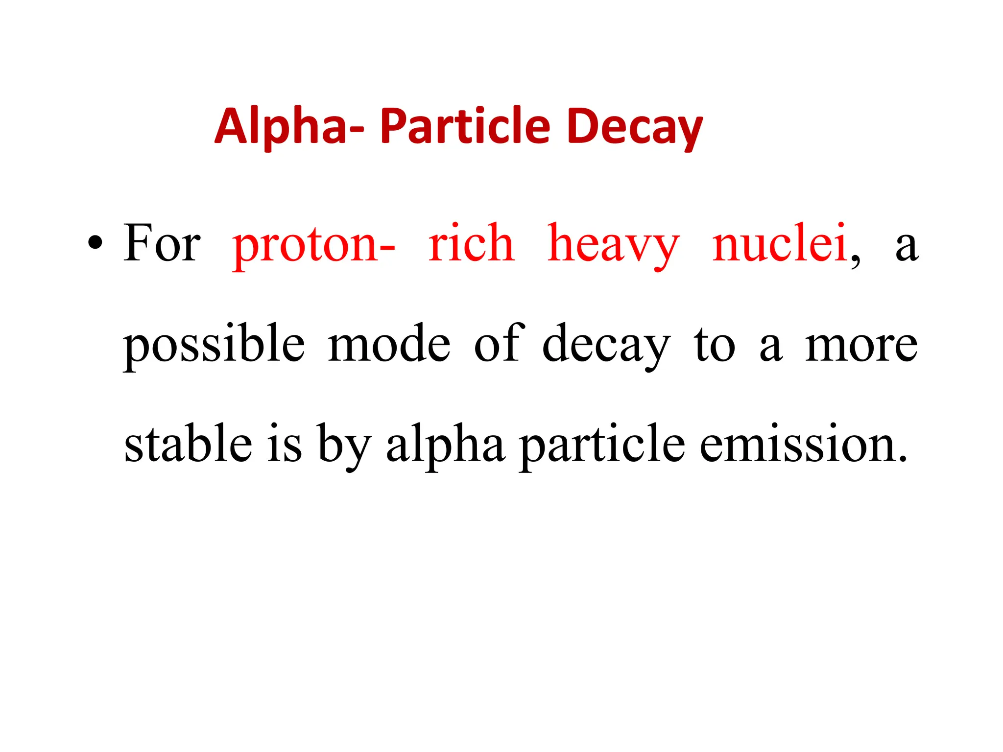 Alpha- Particle Decay
• For proton- rich heavy nuclei, a
possible mode of decay to a more
stable is by alpha particle emission.
 