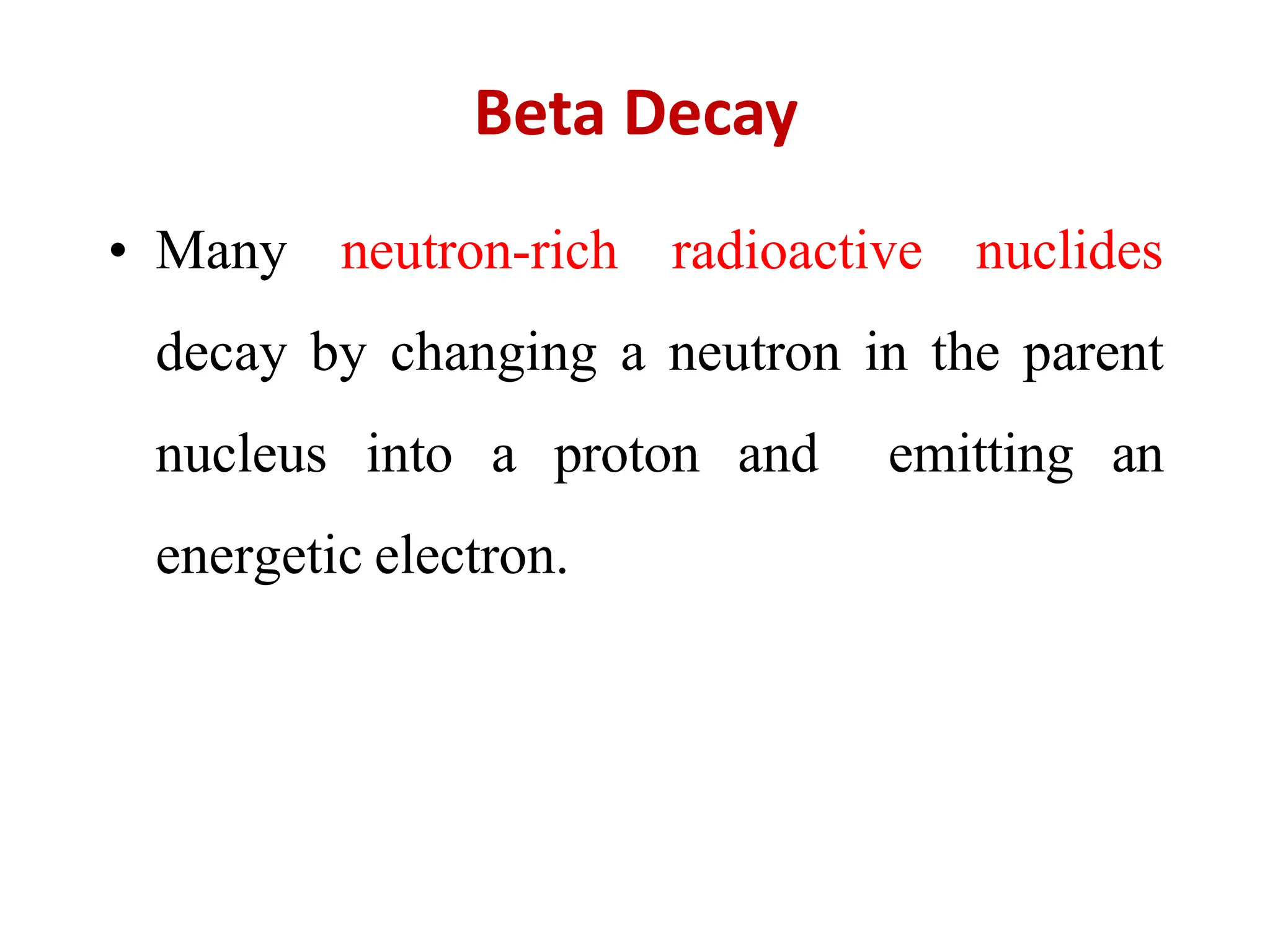 Beta Decay
• Many neutron-rich radioactive nuclides
decay by changing a neutron in the parent
nucleus into a proton and emitting an
energetic electron.
 