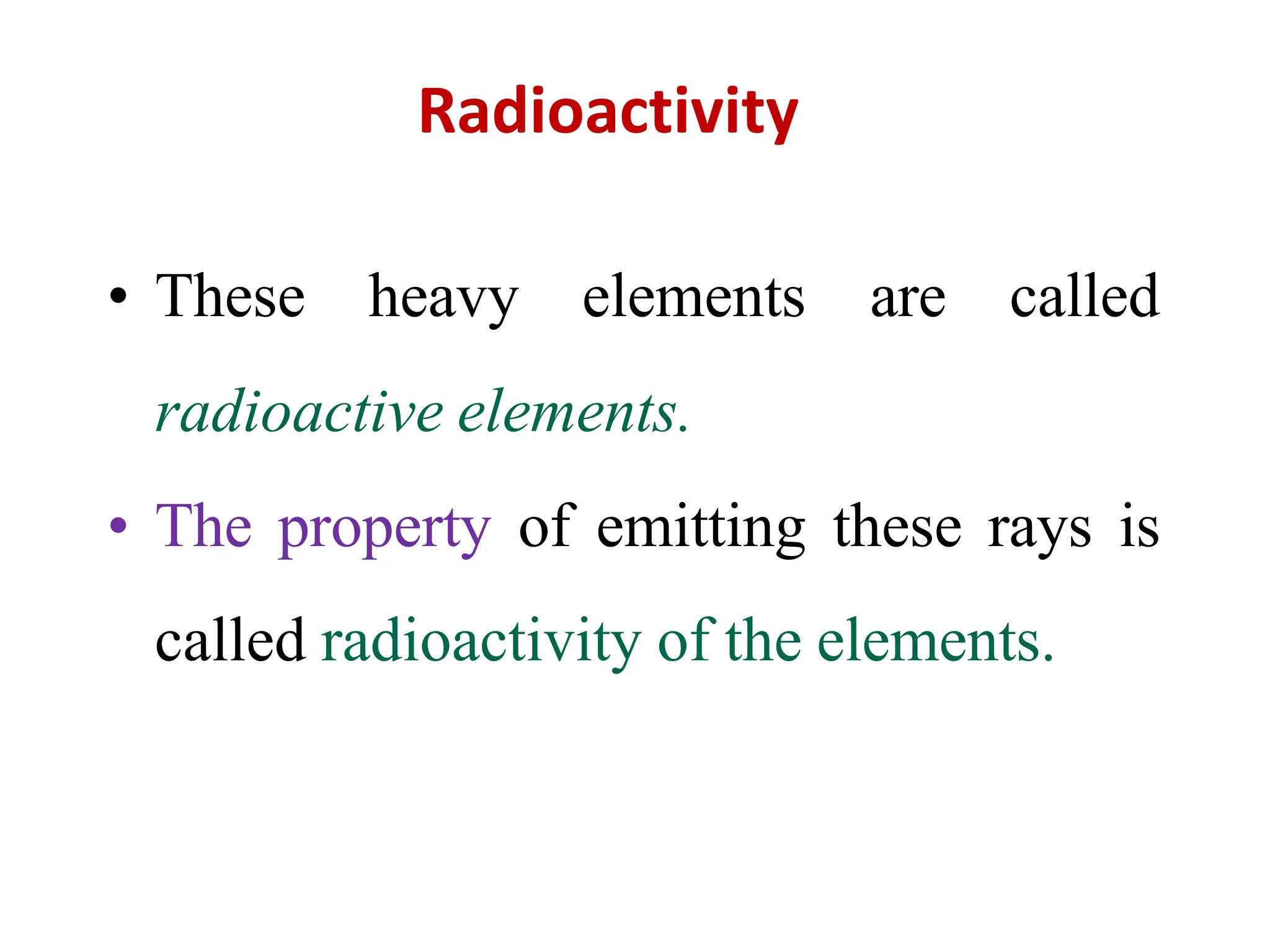 Radioactivity
• These heavy elements
radioactive elements.
are called
• The property of emitting these rays is
called radioactivity of the elements.
 