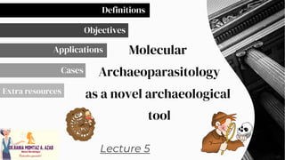 SLIDESMANIA.COM
SLIDESMANIA.COM
Lecture 5
Definitions
Objectives
Applications
Cases
Extra resources
Molecular
Archaeoparasitology
as a novel archaeological
tool
 