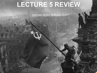 LECTURE 5 REVIEW EDITING NEWS SERVICE COPY 