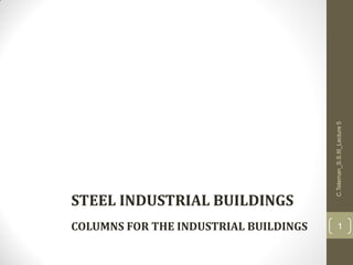 COLUMNS FOR THE INDUSTRIAL BUILDINGS
C.Teleman_S.S.III_Lecture5
1
STEEL INDUSTRIAL BUILDINGS
 