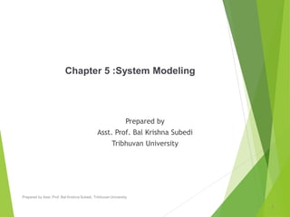 Chapter 5 :System Modeling
Prepared by
Asst. Prof. Bal Krishna Subedi
Tribhuvan University
1
Prepared by Asst. Prof. Bal Krishna Subedi, Tribhuvan University
 
