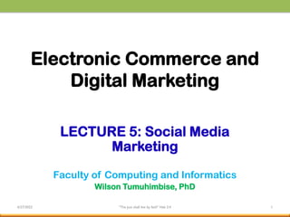 Electronic Commerce and
Digital Marketing
LECTURE 5: Social Media
Marketing
Faculty of Computing and Informatics
Wilson Tumuhimbise, PhD
6/27/2023 "The Just shall live by faith" Hab 2:4 1
 