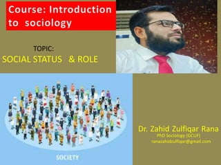 TOPIC:
SOCIAL STATUS & ROLE
Dr. Zahid Zulfiqar Rana
PhD Sociology (GCUF)
ranazahidzulfiqar@gmail.com
 