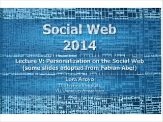 Social Web
2014
Lecture V: Personalization on the Social Web
(some slides adopted from Fabian Abel)
Lora Aroyo
The Network...