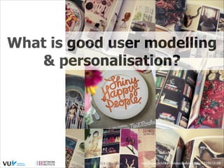 What is good user modelling
& personalisation?

Social Web 2014, Lora Aroyo!

http://www.ﬂickr.com/photos/bellarosebyliz/4729613108

 