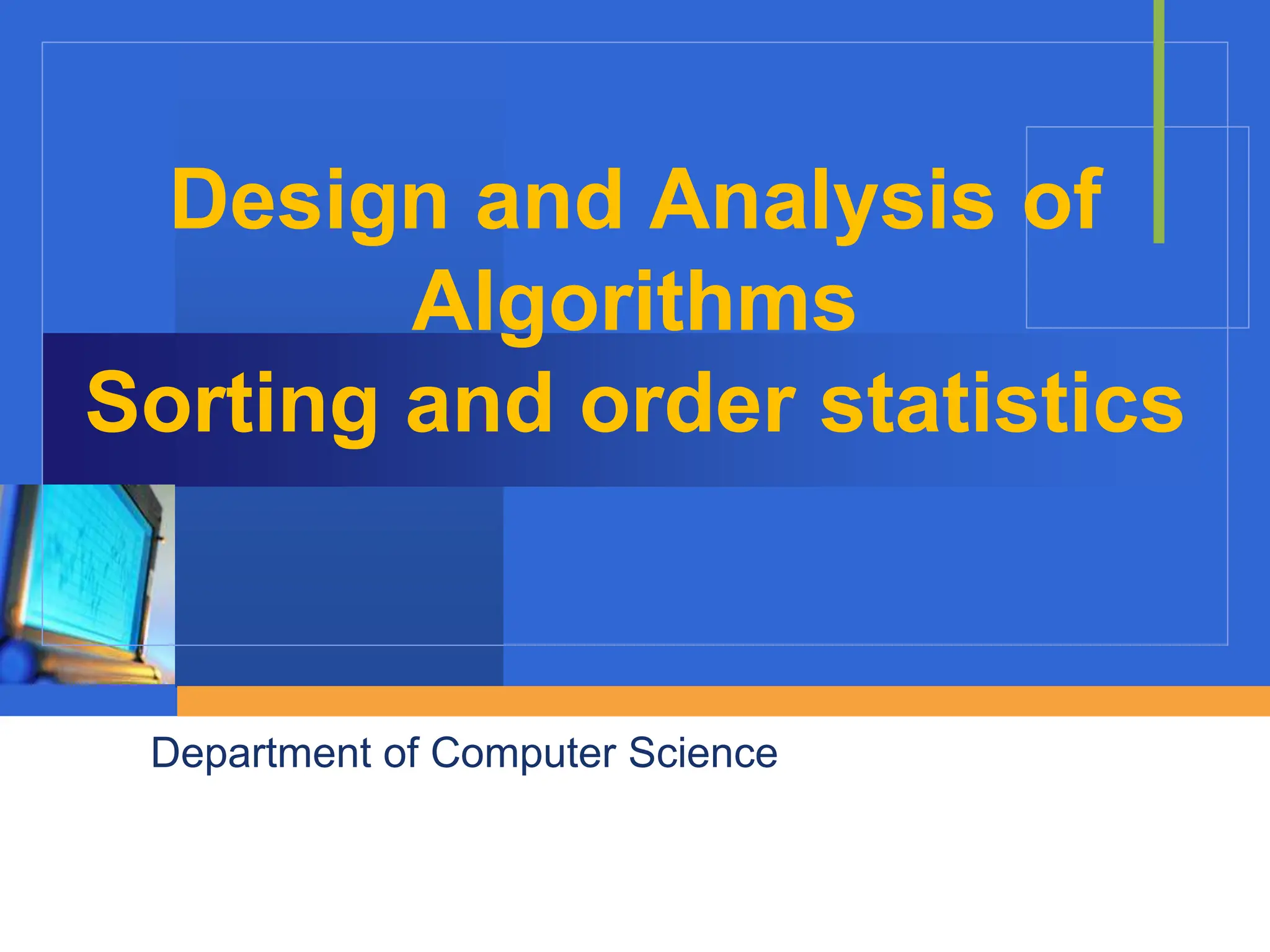 Design and Analysis of
Algorithms
Sorting and order statistics
Department of Computer Science
 