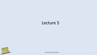 Lecture 5
Virtual University of Pakistan 1
 