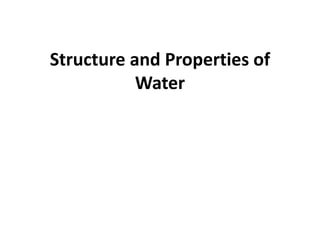 Structure and Properties of
Water
 