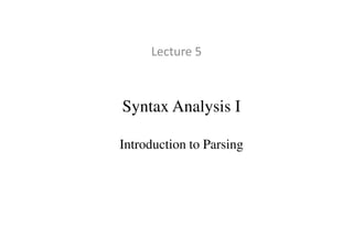 Syntax Analysis I
Lecture 5
Introduction to Parsing
 