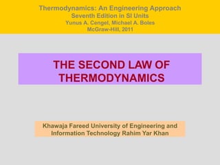 THE SECOND LAW OF
THERMODYNAMICS
Khawaja Fareed University of Engineering and
Information Technology Rahim Yar Khan
Thermodynamics: An Engineering Approach
Seventh Edition in SI Units
Yunus A. Cengel, Michael A. Boles
McGraw-Hill, 2011
 