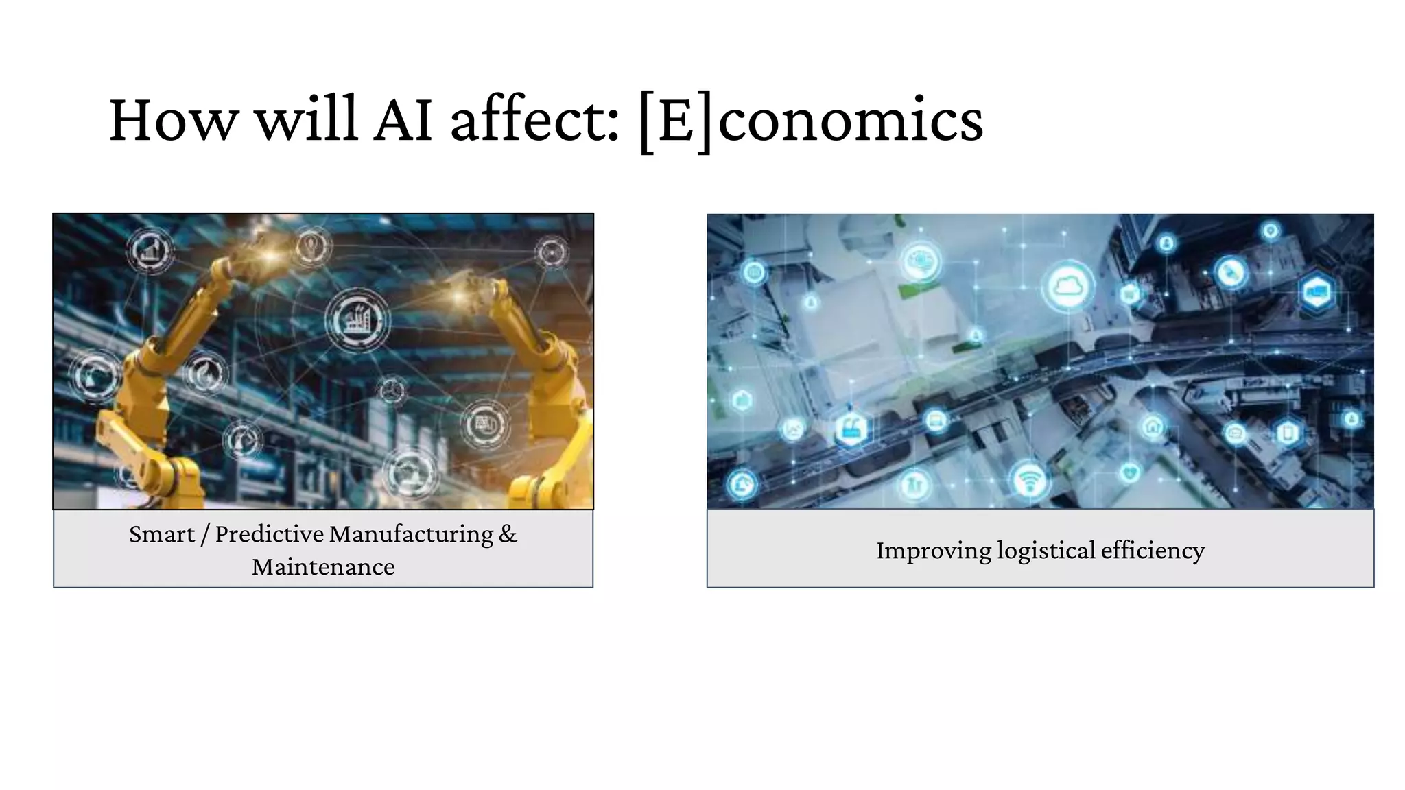 How will AI affect: [E]conomics
Smart / Predictive Manufacturing &
Maintenance
Improving logistical efficiency
 