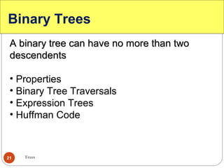 Trees21
Binary Trees
A binary tree can have no more than twoA binary tree can have no more than two
descendentsdescendents
• Properties
• Binary Tree Traversals
• Expression Trees
• Huffman Code
 