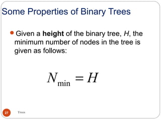 Some Properties of Binary Trees
Given a height of the binary tree, H, the
minimum number of nodes in the tree is
given as follows:
minN H=
Trees27
 