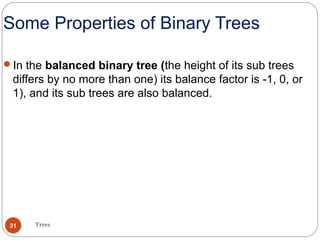 Some Properties of Binary Trees
In the balanced binary tree (the height of its sub trees
differs by no more than one) its balance factor is -1, 0, or
1), and its sub trees are also balanced.
Trees31
 