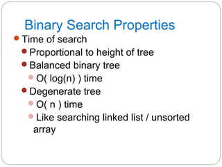 Binary Search Properties
Time of search
Proportional to height of tree
Balanced binary tree
O( log(n) ) time
Degenerate tree
O( n ) time
Like searching linked list / unsorted
array
 