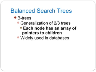 Balanced Search Trees
B-trees
Generalization of 2/3 trees
Each node has an array of
pointers to children
Widely used in databases
 